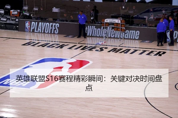 英雄联盟S16赛程精彩瞬间：关键对决时间盘点